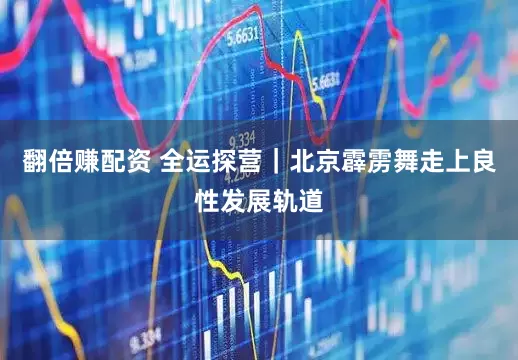 翻倍赚配资 全运探营｜北京霹雳舞走上良性发展轨道