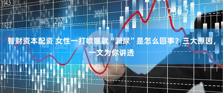 智财资本配资 女性一打喷嚏就“漏尿”是怎么回事？三大原因，一文为你讲透