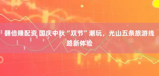 翻倍赚配资 国庆中秋“双节”潮玩，光山五条旅游线路新体验
